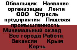 Обвальщик › Название организации ­ Лента, ООО › Отрасль предприятия ­ Пищевая промышленность › Минимальный оклад ­ 1 - Все города Работа » Вакансии   . Крым,Керчь